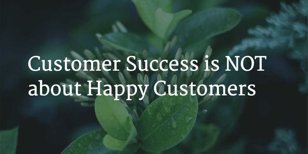 Customer Success is NOT about Happy Customers Image